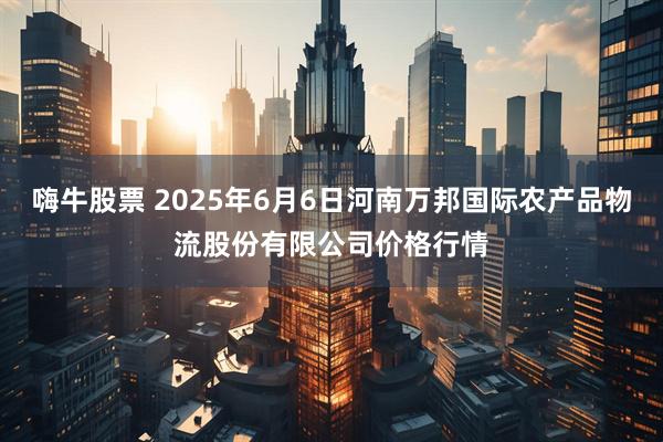 嗨牛股票 2025年6月6日河南万邦国际农产品物流股份有限公司价格行情