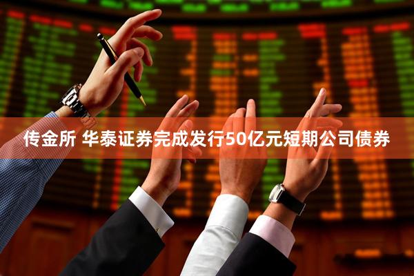 传金所 华泰证券完成发行50亿元短期公司债券