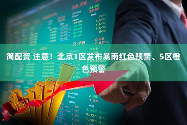 简配资 注意！北京1区发布暴雨红色预警、5区橙色预警