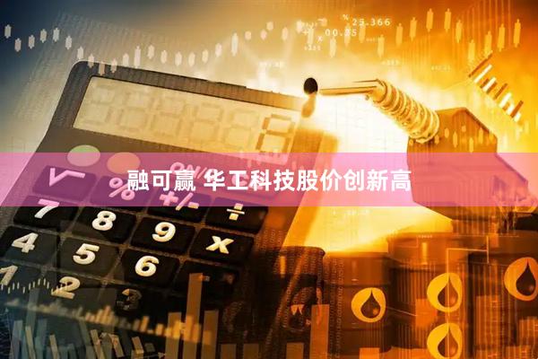 融可赢 华工科技股价创新高