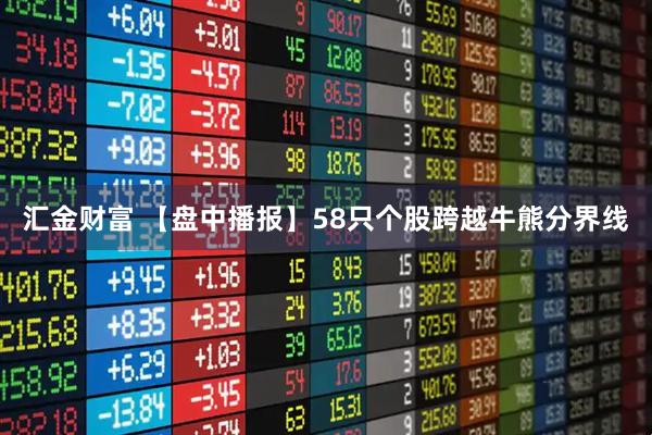 汇金财富 【盘中播报】58只个股跨越牛熊分界线