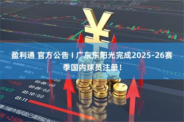 盈利通 官方公告 I 广东东阳光完成2025-26赛季国内球员注册！