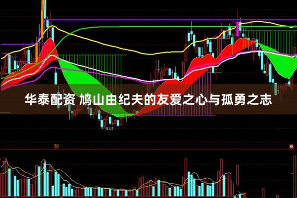 华泰配资 鸠山由纪夫的友爱之心与孤勇之志