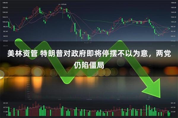 美林资管 特朗普对政府即将停摆不以为意,两党仍陷僵局